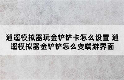 逍遥模拟器玩金铲铲卡怎么设置 逍遥模拟器金铲铲怎么变端游界面